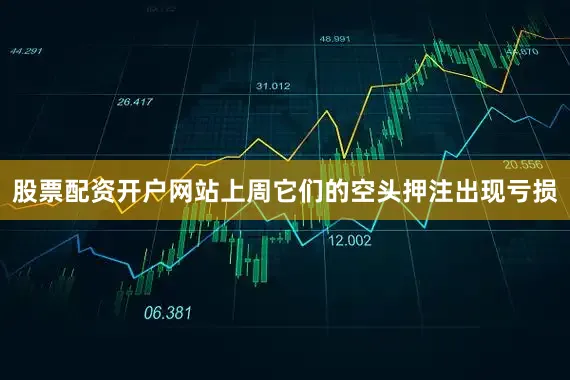 股票配资开户网站上周它们的空头押注出现亏损