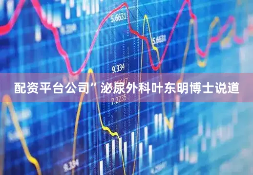 配资平台公司”泌尿外科叶东明博士说道