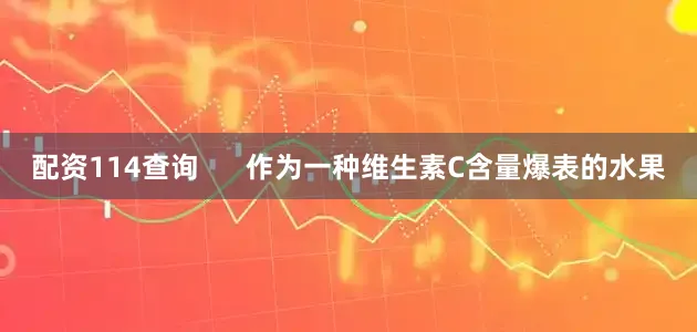配资114查询      作为一种维生素C含量爆表的水果