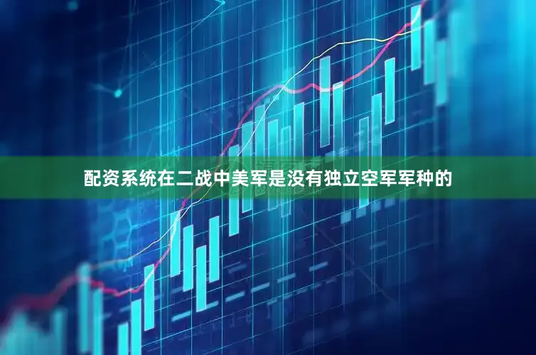 配资系统在二战中美军是没有独立空军军种的