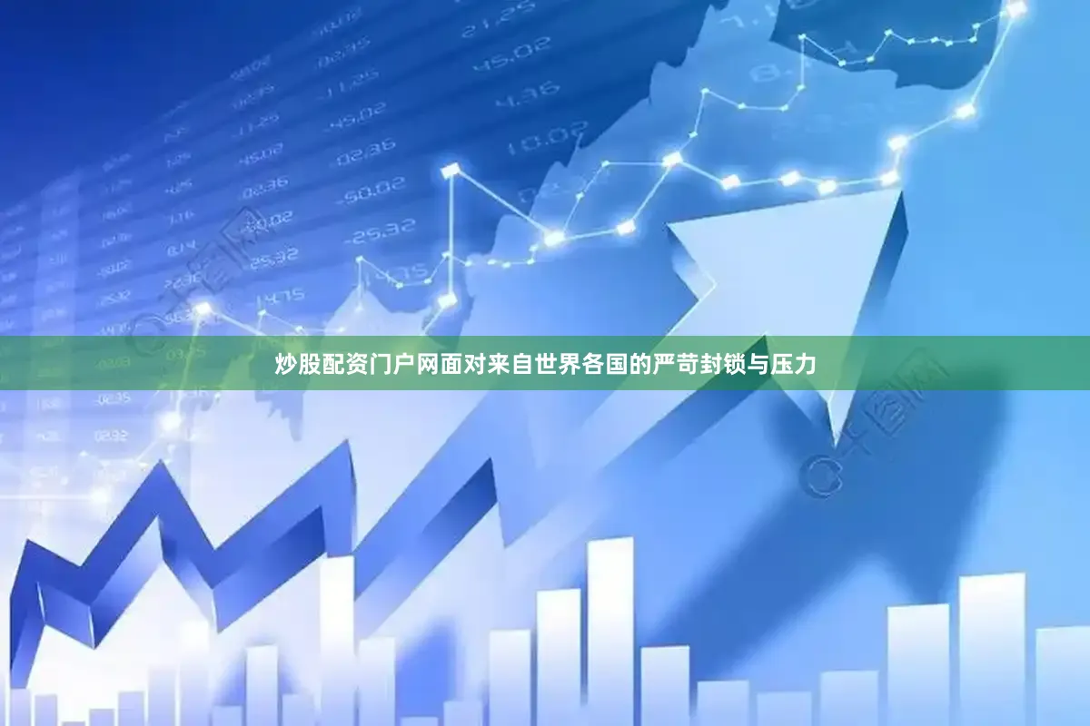 炒股配资门户网面对来自世界各国的严苛封锁与压力