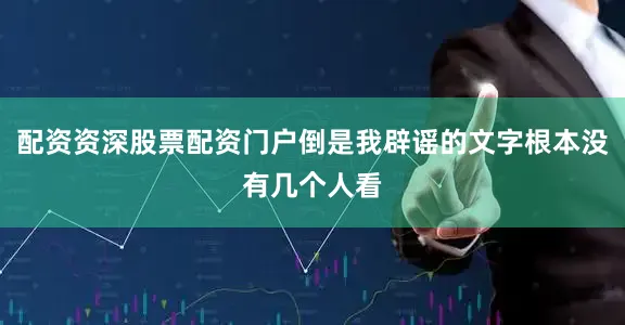 配资资深股票配资门户倒是我辟谣的文字根本没有几个人看