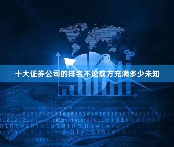 十大证券公司的排名不论前方充满多少未知