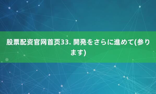 股票配资官网首页33. 開発をさらに進めて(参ります)