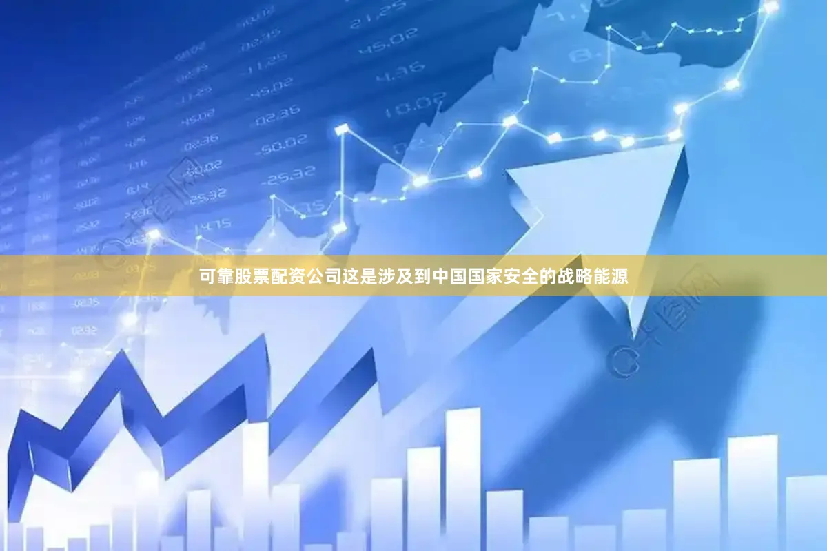 可靠股票配资公司这是涉及到中国国家安全的战略能源