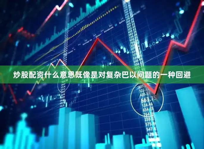 炒股配资什么意思既像是对复杂巴以问题的一种回避
