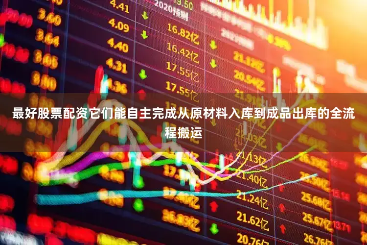 最好股票配资它们能自主完成从原材料入库到成品出库的全流程搬运