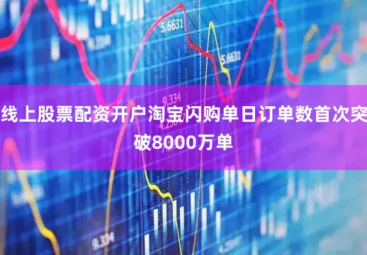 线上股票配资开户淘宝闪购单日订单数首次突破8000万单