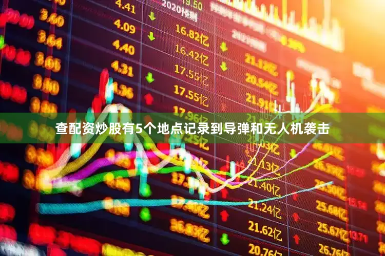 查配资炒股有5个地点记录到导弹和无人机袭击