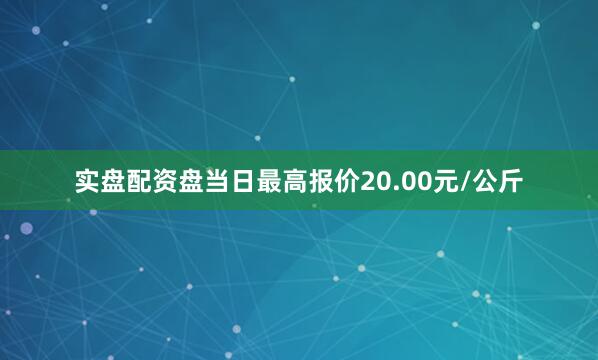 实盘配资盘当日最高报价20.00元/公斤