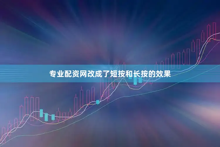 专业配资网改成了短按和长按的效果