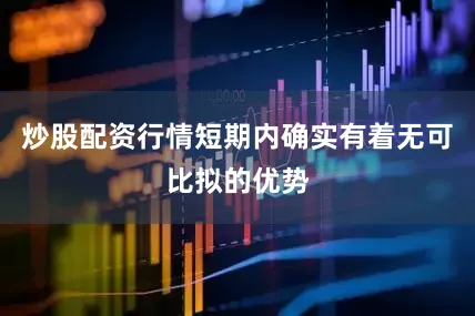炒股配资行情短期内确实有着无可比拟的优势