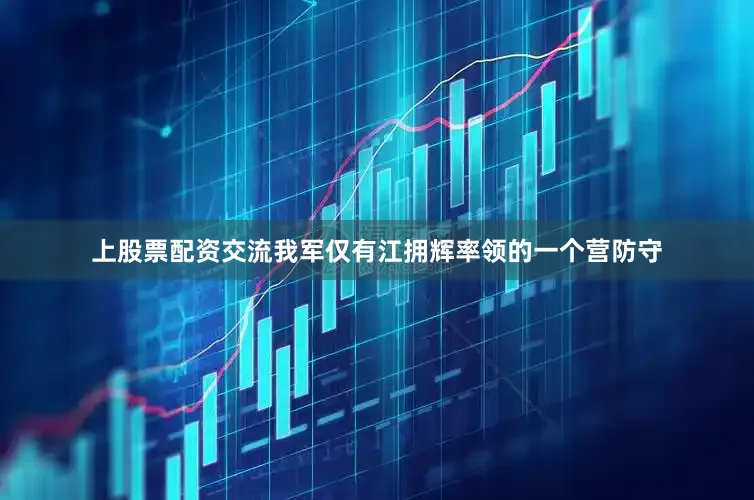 上股票配资交流我军仅有江拥辉率领的一个营防守