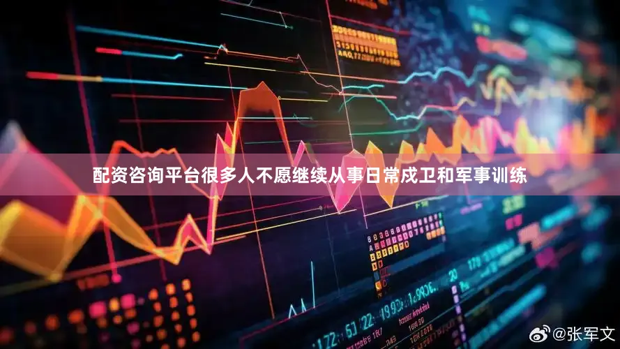 配资咨询平台很多人不愿继续从事日常戍卫和军事训练