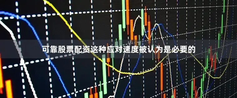 可靠股票配资这种应对速度被认为是必要的