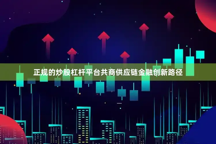 正规的炒股杠杆平台共商供应链金融创新路径