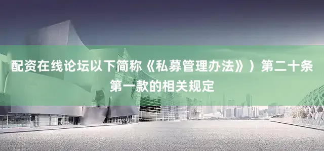 配资在线论坛以下简称《私募管理办法》）第二十条第一款的相关规定