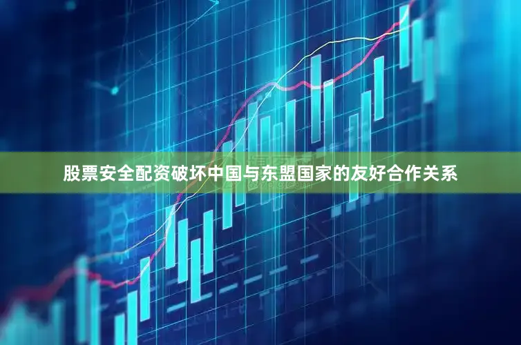 股票安全配资破坏中国与东盟国家的友好合作关系