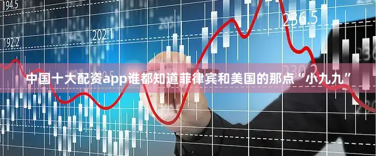 中国十大配资app谁都知道菲律宾和美国的那点“小九九”