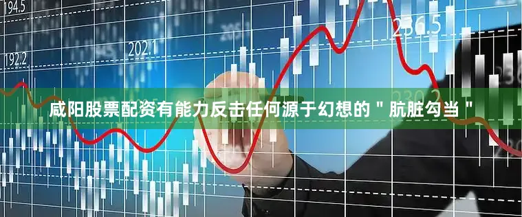 咸阳股票配资有能力反击任何源于幻想的＂肮脏勾当＂