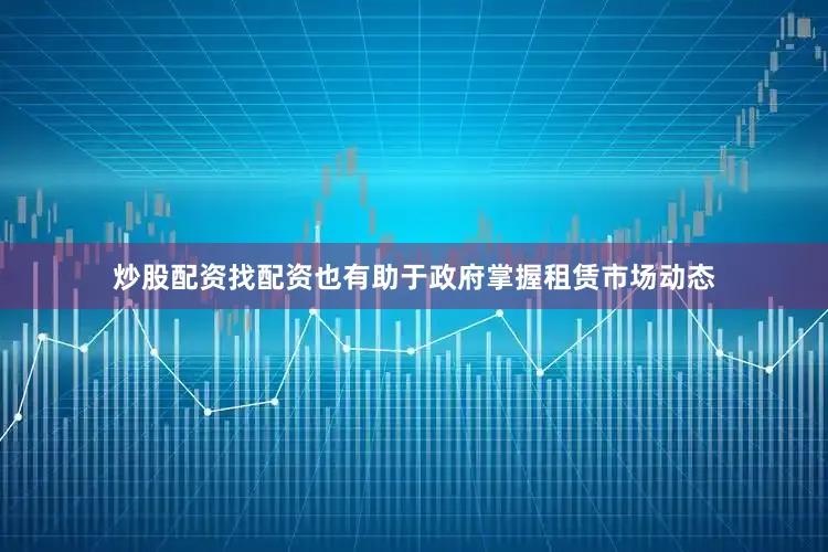 炒股配资找配资也有助于政府掌握租赁市场动态
