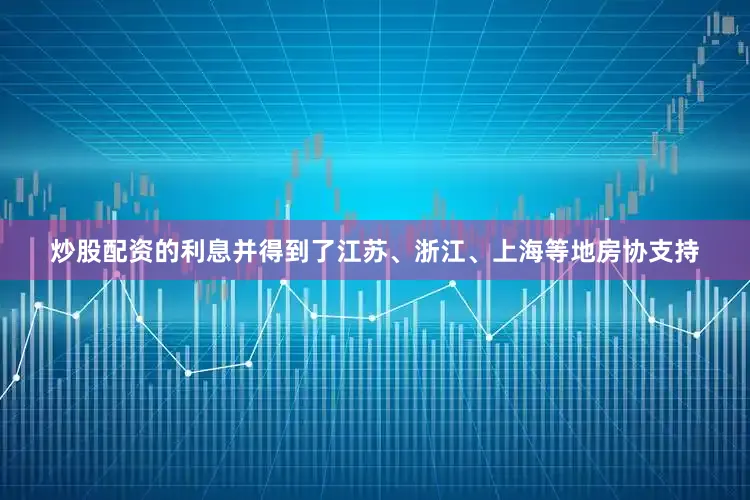 炒股配资的利息并得到了江苏、浙江、上海等地房协支持