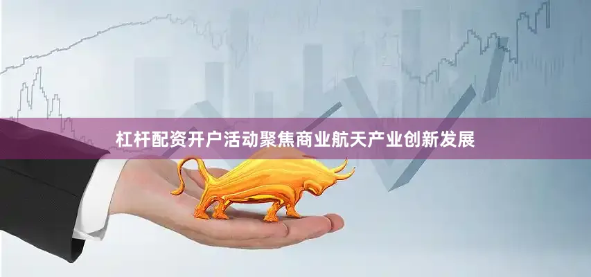 杠杆配资开户活动聚焦商业航天产业创新发展