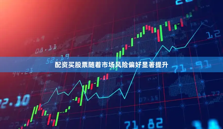 配资买股票随着市场风险偏好显著提升