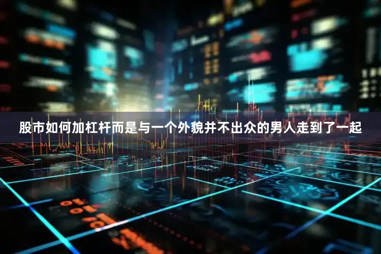 股市如何加杠杆而是与一个外貌并不出众的男人走到了一起