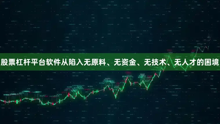 股票杠杆平台软件　　从陷入无原料、无资金、无技术、无人才的困境