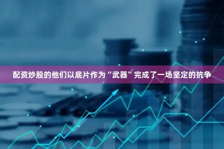 配资炒股的他们以底片作为“武器”完成了一场坚定的抗争