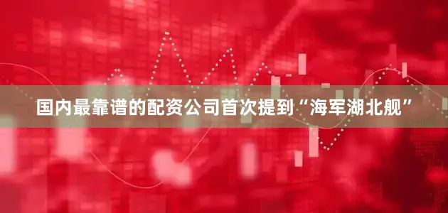 国内最靠谱的配资公司首次提到“海军湖北舰”