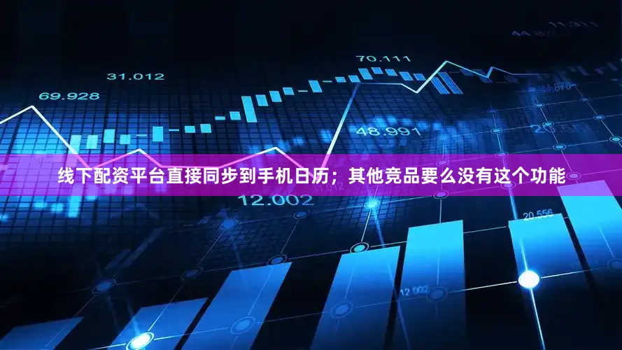 线下配资平台直接同步到手机日历；其他竞品要么没有这个功能