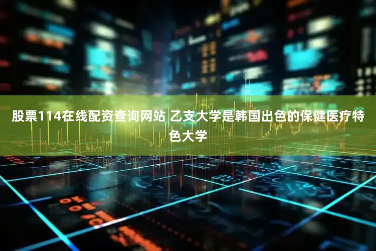 股票114在线配资查询网站 　　乙支大学是韩国出色的保健医疗特色大学
