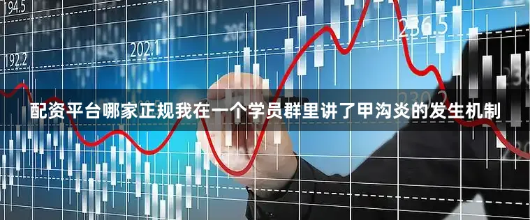 配资平台哪家正规我在一个学员群里讲了甲沟炎的发生机制