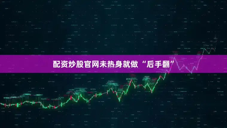 配资炒股官网未热身就做 “后手翻”