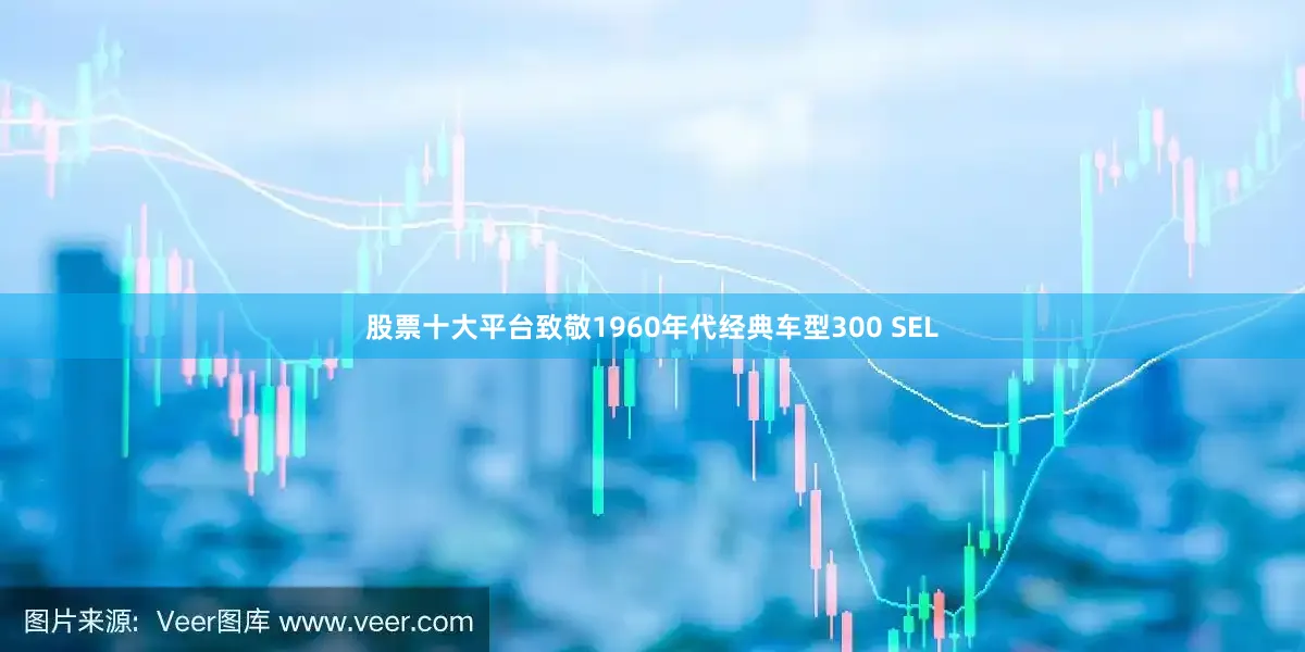 股票十大平台致敬1960年代经典车型300 SEL