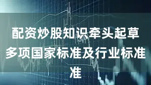 配资炒股知识牵头起草多项国家标准及行业标准