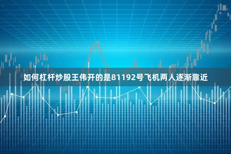 如何杠杆炒股王伟开的是81192号飞机两人逐渐靠近