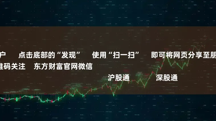 股票新手开户      点击底部的“发现”     使用“扫一扫”     即可将网页分享至朋友圈                            扫描二维码关注    东方财富官网微信                                                                        沪股通             深股通