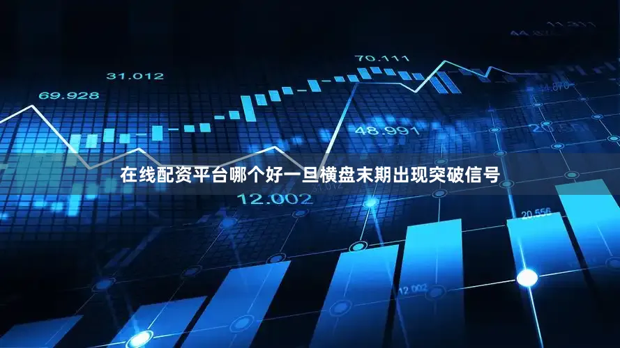 在线配资平台哪个好一旦横盘末期出现突破信号