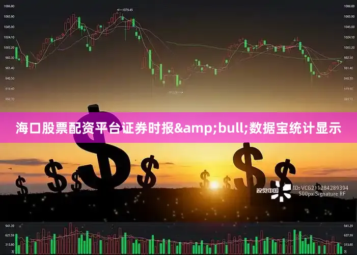 海口股票配资平台证券时报&bull;数据宝统计显示