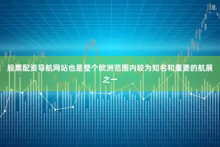 股票配资导航网站也是整个欧洲范围内较为知名和重要的航展之一