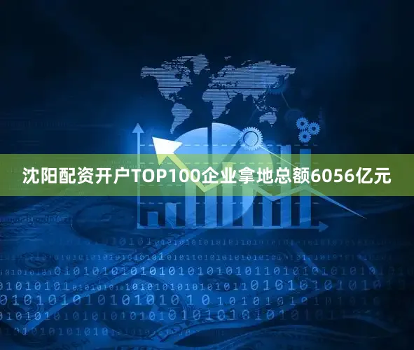 沈阳配资开户TOP100企业拿地总额6056亿元
