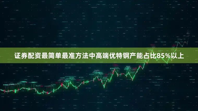证券配资最简单最准方法中高端优特钢产能占比85%以上
