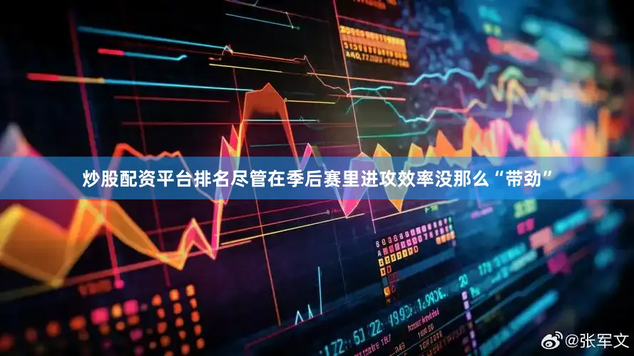 炒股配资平台排名尽管在季后赛里进攻效率没那么“带劲”