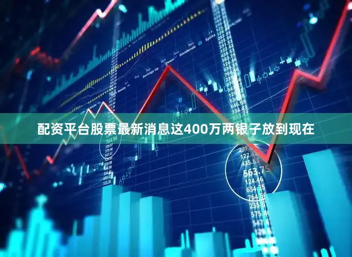 配资平台股票最新消息这400万两银子放到现在