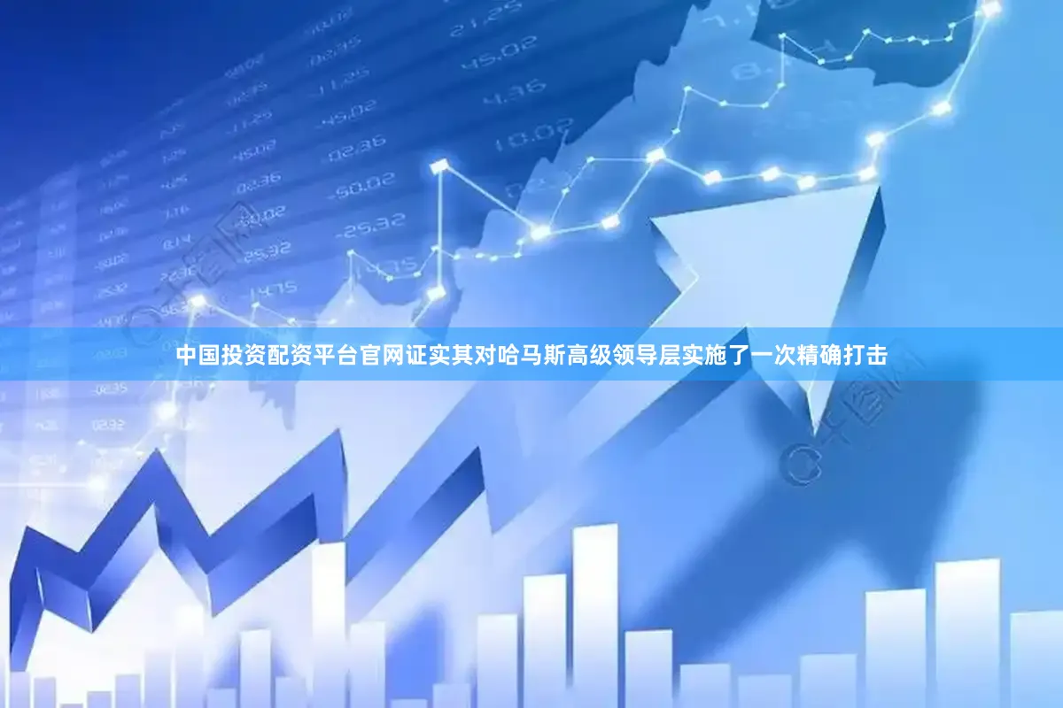 中国投资配资平台官网证实其对哈马斯高级领导层实施了一次精确打击
