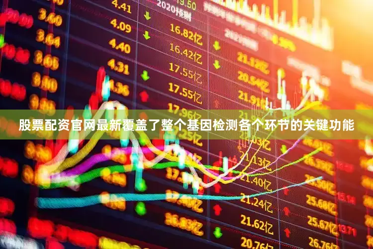 股票配资官网最新覆盖了整个基因检测各个环节的关键功能