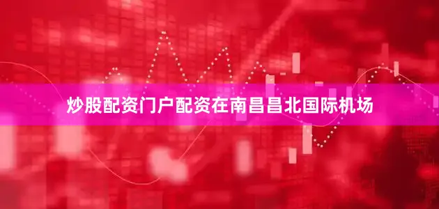 炒股配资门户配资　　在南昌昌北国际机场